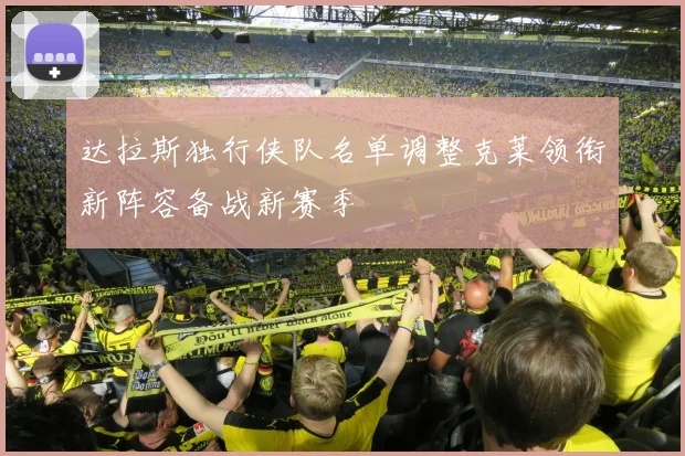 达拉斯独行侠队名单调整克莱领衔新阵容备战新赛季