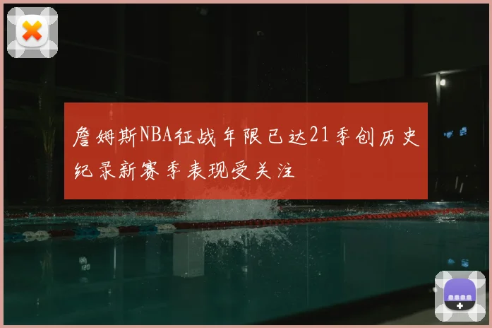詹姆斯NBA征战年限已达21季创历史纪录新赛季表现受关注