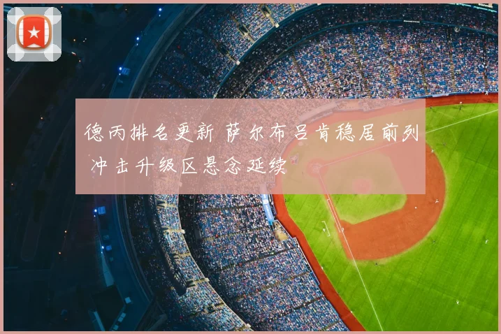 德丙排名更新 萨尔布吕肯稳居前列 冲击升级区悬念延续