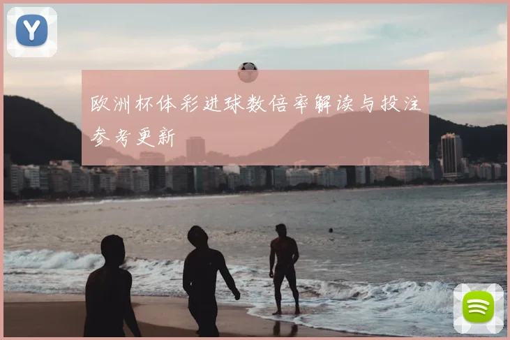 欧洲杯体彩进球数倍率解读与投注参考更新