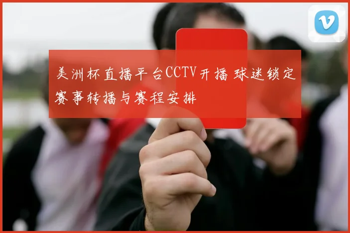 美洲杯直播平台CCTV开播 球迷锁定赛事转播与赛程安排