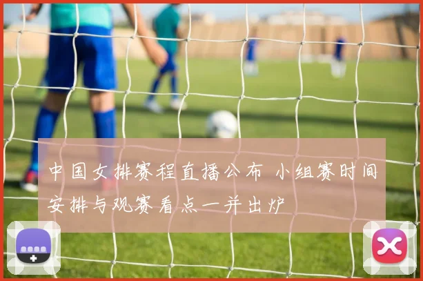 中国女排赛程直播公布 小组赛时间安排与观赛看点一并出炉