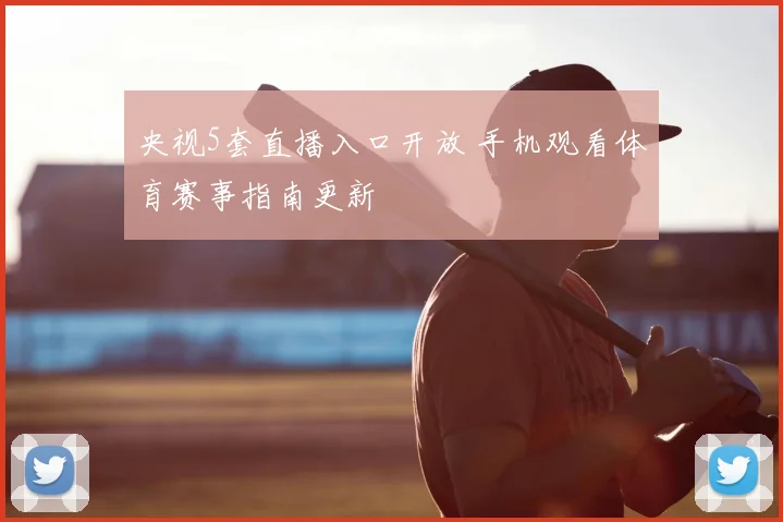 央视5套直播入口开放 手机观看体育赛事指南更新
