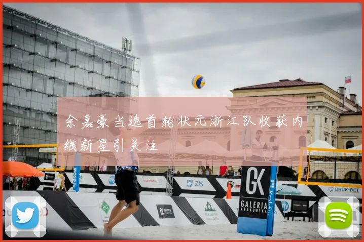 余嘉豪当选首轮状元浙江队收获内线新星引关注