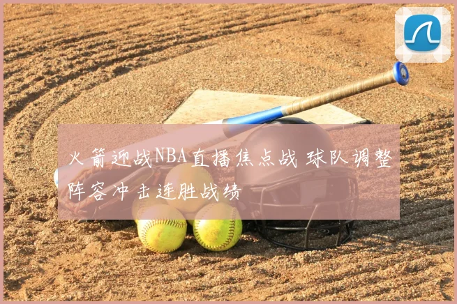 火箭迎战NBA直播焦点战 球队调整阵容冲击连胜战绩