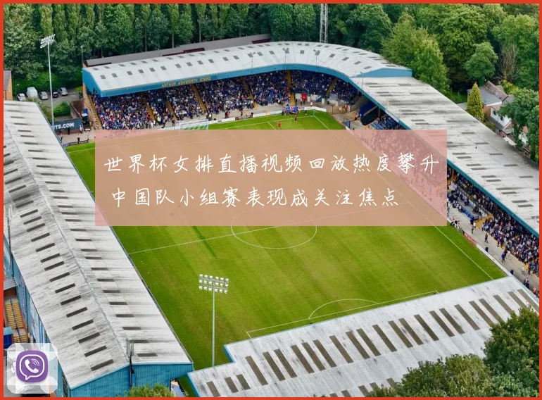 世界杯女排直播视频回放热度攀升 中国队小组赛表现成关注焦点