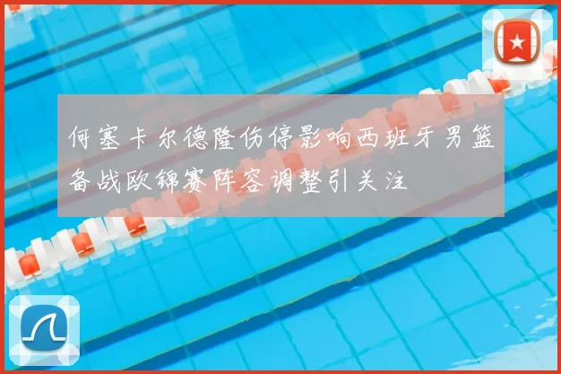何塞卡尔德隆伤停影响西班牙男篮备战欧锦赛阵容调整引关注