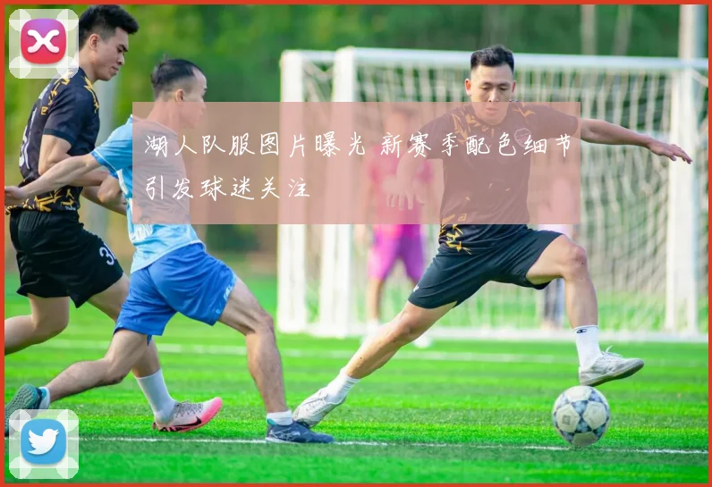 湖人队服图片曝光 新赛季配色细节引发球迷关注