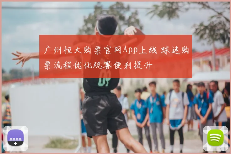 广州恒大购票官网App上线 球迷购票流程优化观赛便利提升