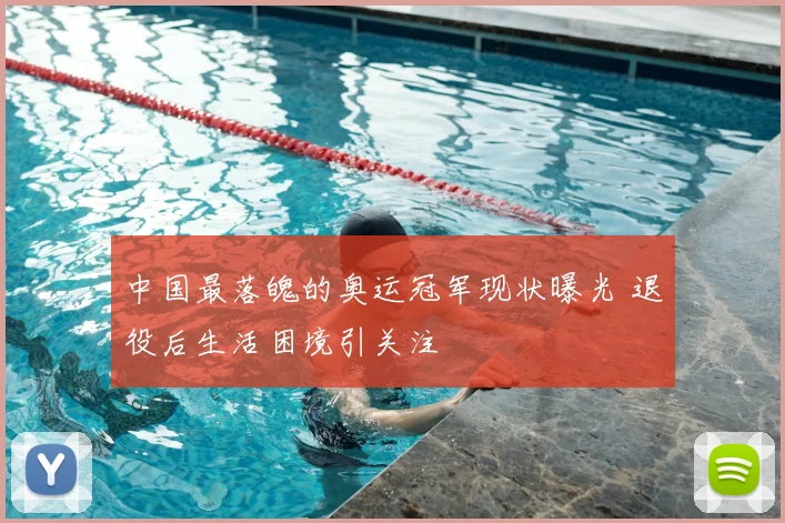 中国最落魄的奥运冠军现状曝光 退役后生活困境引关注