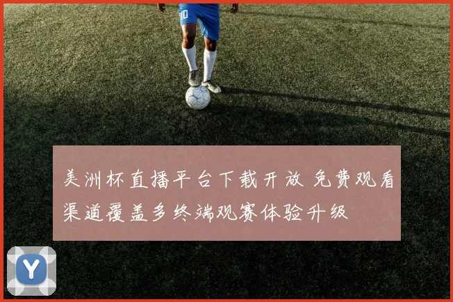 美洲杯直播平台下载开放 免费观看渠道覆盖多终端观赛体验升级